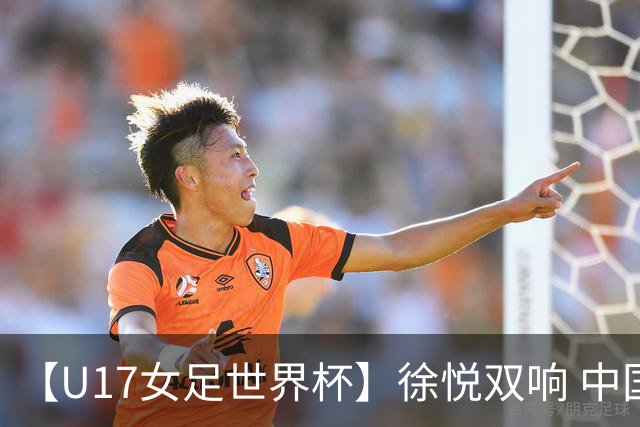 【U17女足世界杯】徐悦双响 中国队7比0萨摩亚队