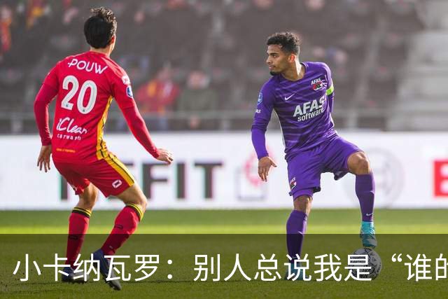 小卡纳瓦罗：别人总说我是“谁的弟弟”，那是别人的问题