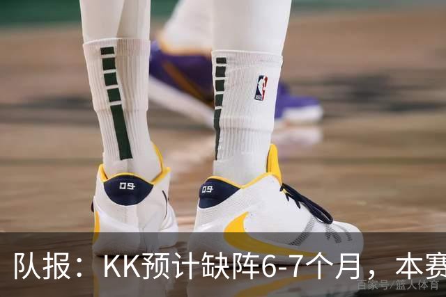 队报：KK预计缺阵6-7个月，本赛季复出希望渺茫